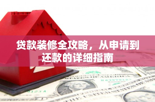 汉源贷款装修全攻略，从申请到还款的详细指南